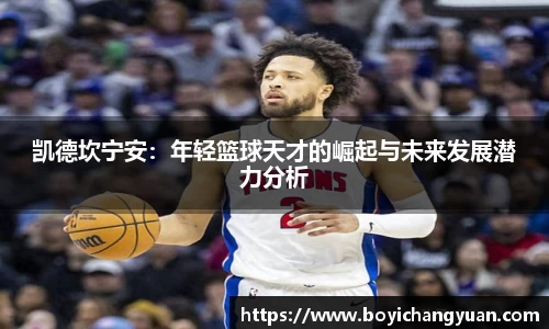 凯德坎宁安：年轻篮球天才的崛起与未来发展潜力分析