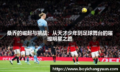 桑乔的崛起与挑战：从天才少年到足球舞台的璀璨明星之路