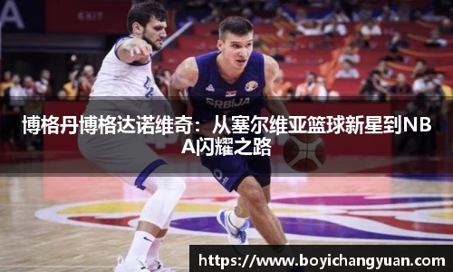 博格丹博格达诺维奇：从塞尔维亚篮球新星到NBA闪耀之路